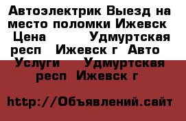 Автоэлектрик.Выезд на место поломки.Ижевск › Цена ­ 200 - Удмуртская респ., Ижевск г. Авто » Услуги   . Удмуртская респ.,Ижевск г.